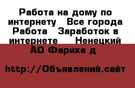 Работа на дому по интернету - Все города Работа » Заработок в интернете   . Ненецкий АО,Фариха д.